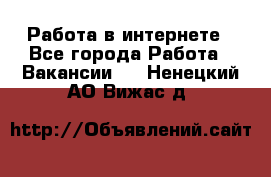 Работа в интернете - Все города Работа » Вакансии   . Ненецкий АО,Вижас д.